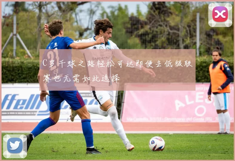 C罗千球之路轻松可达即便去低级联赛也无需如此选择