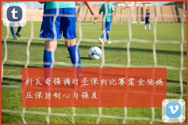 科瓦奇强调对圣保利比赛需全场施压保持耐心与强度