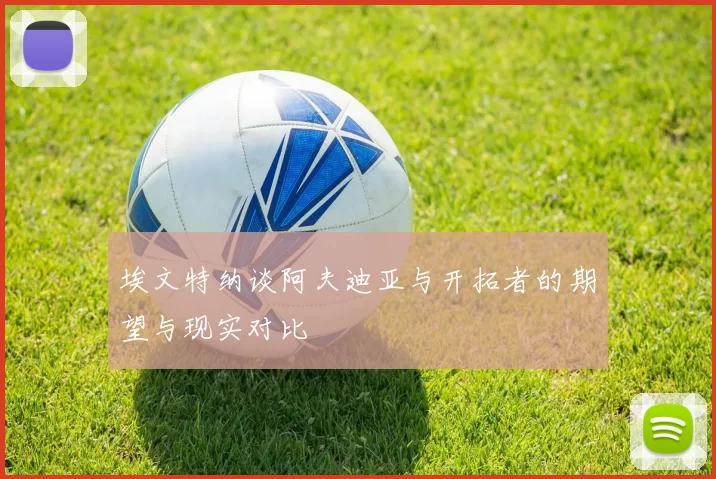 埃文特纳谈阿夫迪亚与开拓者的期望与现实对比