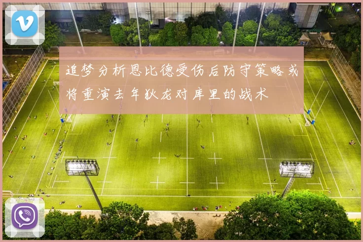 追梦分析恩比德受伤后防守策略或将重演去年狄龙对库里的战术