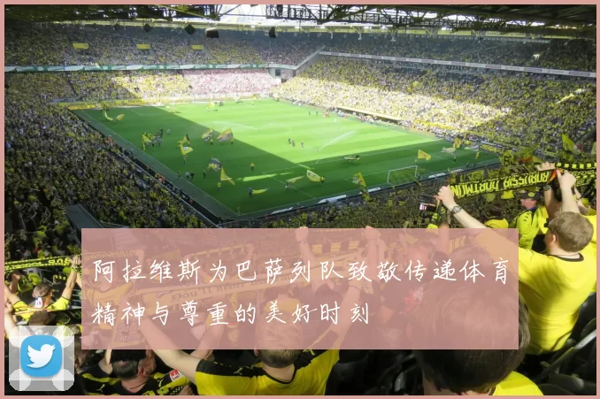 阿拉维斯为巴萨列队致敬传递体育精神与尊重的美好时刻