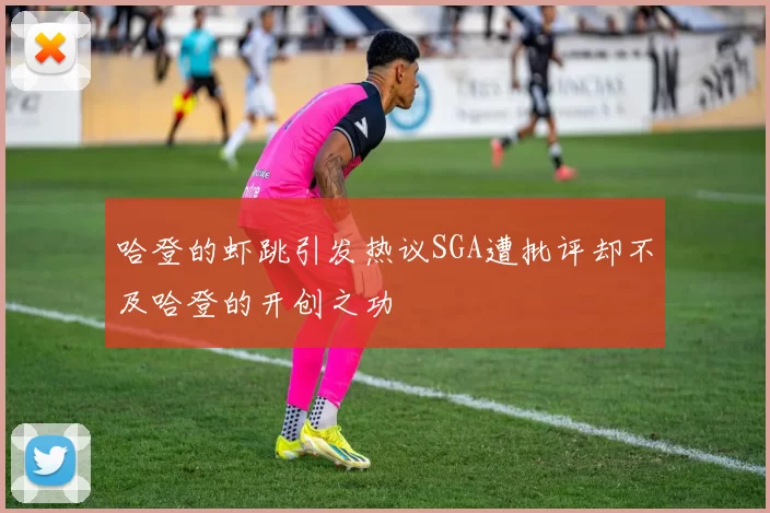 哈登的虾跳引发热议SGA遭批评却不及哈登的开创之功