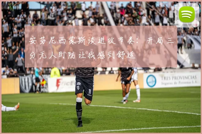 安芬尼西蒙斯谈进攻节奏：开局三分无人盯防让我感到舒适