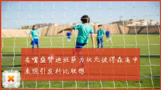 名嘴盛赞迪班萨为状元彼得森高中表现引发科比联想
