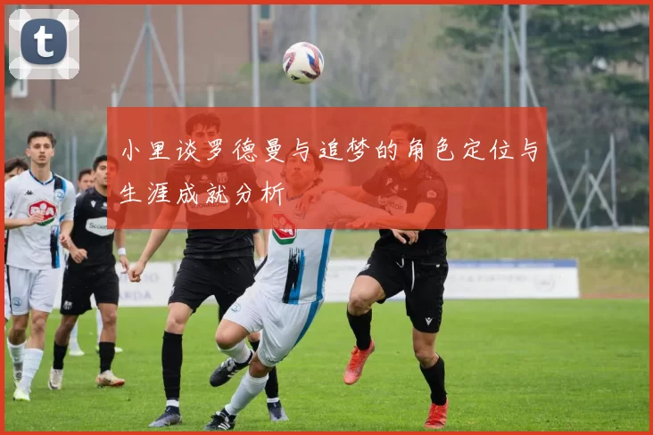 小里谈罗德曼与追梦的角色定位与生涯成就分析